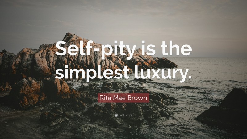 Rita Mae Brown Quote: “Self-pity is the simplest luxury.”