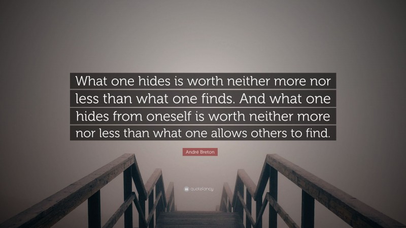 André Breton Quote: “What one hides is worth neither more nor less than what one finds. And what one hides from oneself is worth neither more nor less than what one allows others to find.”