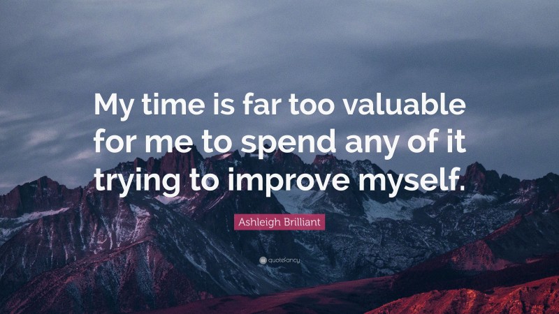 Ashleigh Brilliant Quote: “My time is far too valuable for me to spend any of it trying to improve myself.”