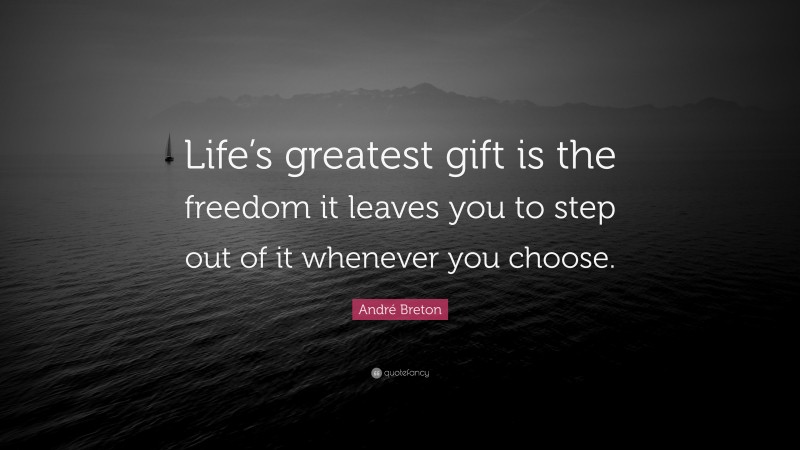 André Breton Quote: “Life’s greatest gift is the freedom it leaves you to step out of it whenever you choose.”