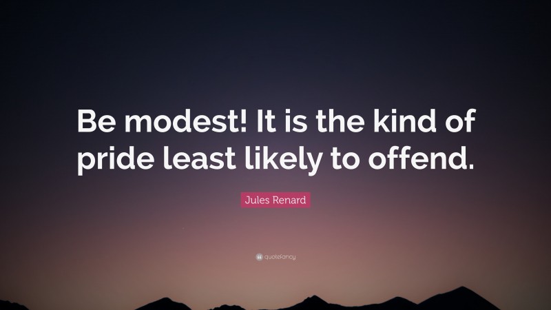 Jules Renard Quote: “Be modest! It is the kind of pride least likely to offend.”