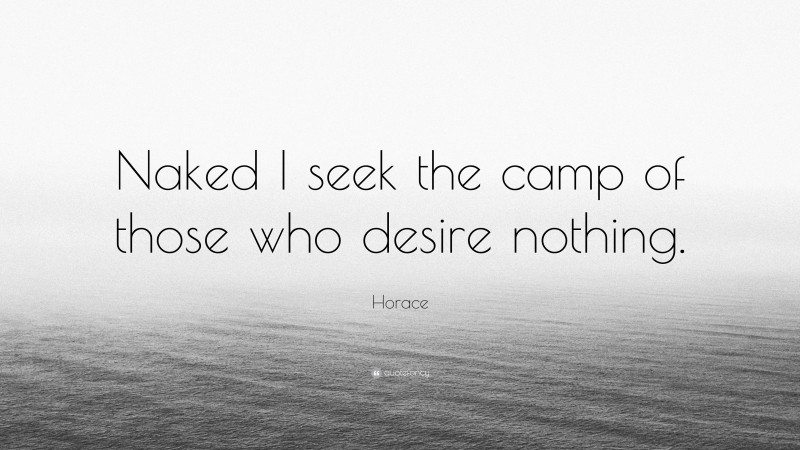 Horace Quote: “Naked I seek the camp of those who desire nothing.”