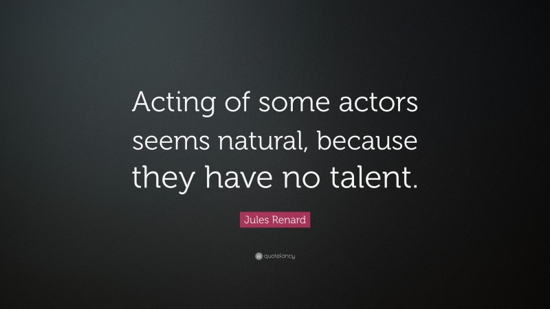 Jules Renard Quote: “Acting of some actors seems natural, because they have no talent.”