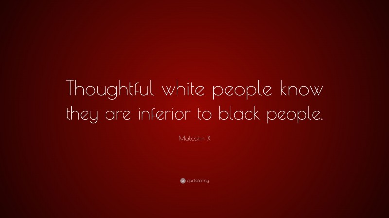 Malcolm X Quote: “Thoughtful white people know they are inferior to ...