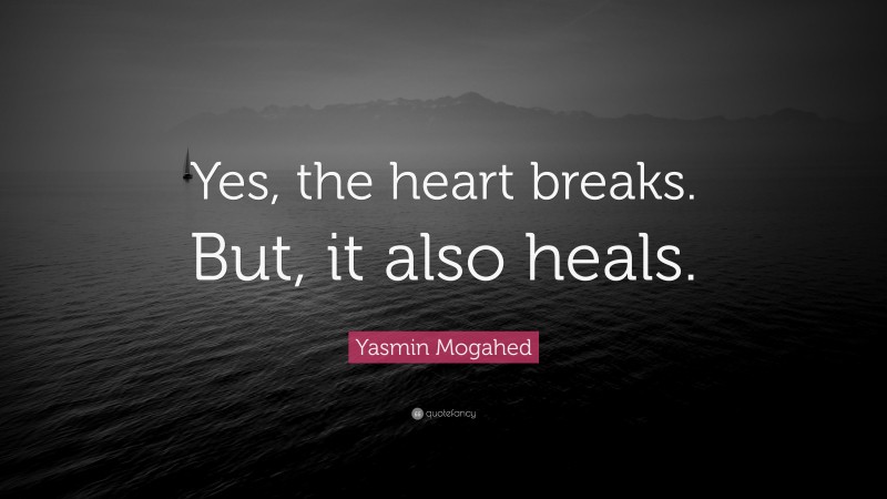 Yasmin Mogahed Quote: “Yes, the heart breaks. But, it also heals.”