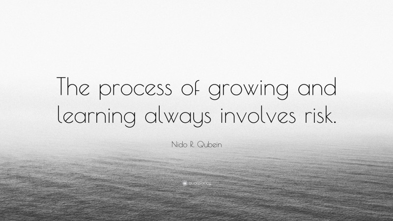 Nido R. Qubein Quote: “The process of growing and learning always involves risk.”