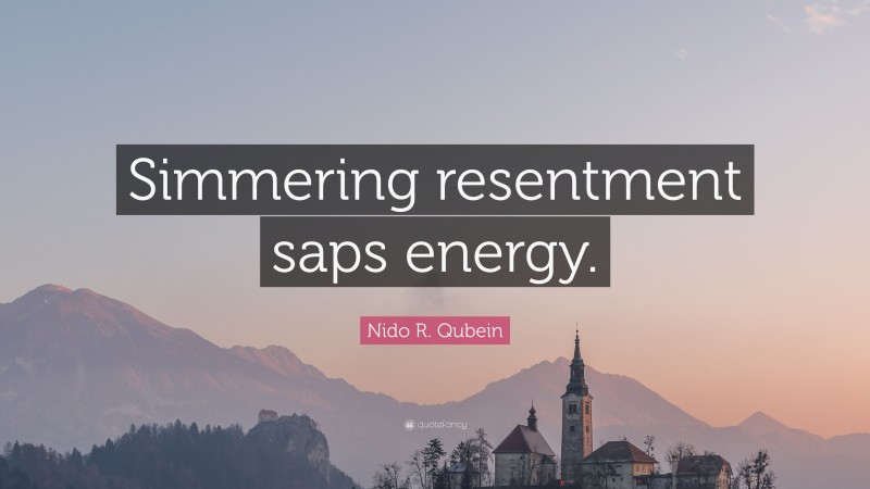 Nido R. Qubein Quote: “Simmering resentment saps energy.”