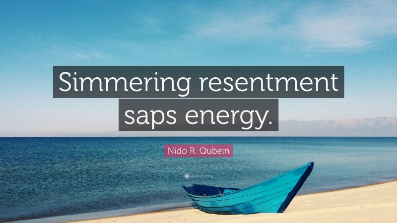 Nido R. Qubein Quote: “Simmering resentment saps energy.”