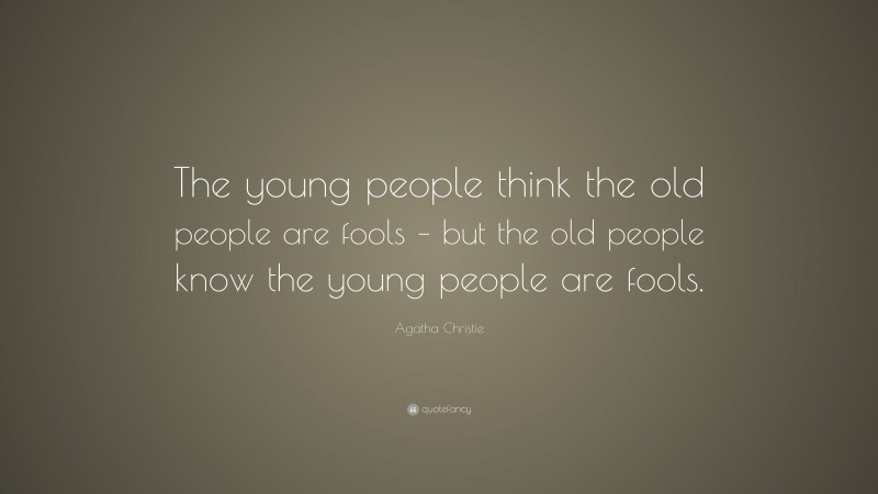 Agatha Christie Quote: “The young people think the old people are fools – but the old people know the young people are fools.”