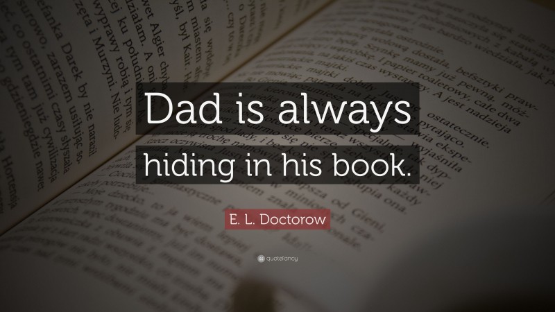E. L. Doctorow Quote: “Dad is always hiding in his book.”