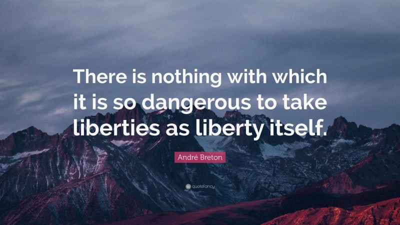 André Breton Quote: “There is nothing with which it is so dangerous to take liberties as liberty itself.”