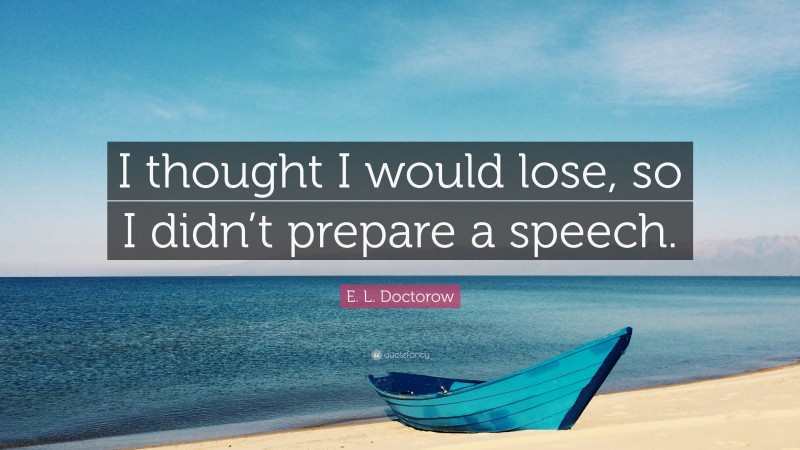 E. L. Doctorow Quote: “I thought I would lose, so I didn’t prepare a speech.”