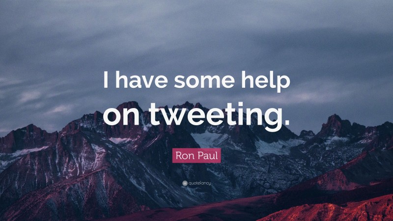 Ron Paul Quote: “I have some help on tweeting.”