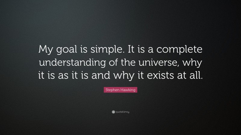 Stephen Hawking Quote: “My goal is simple. It is a complete understanding of the universe, why it is as it is and why it exists at all.”