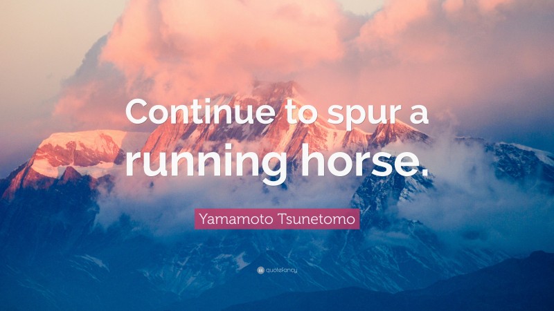 Yamamoto Tsunetomo Quote: “Continue to spur a running horse.”