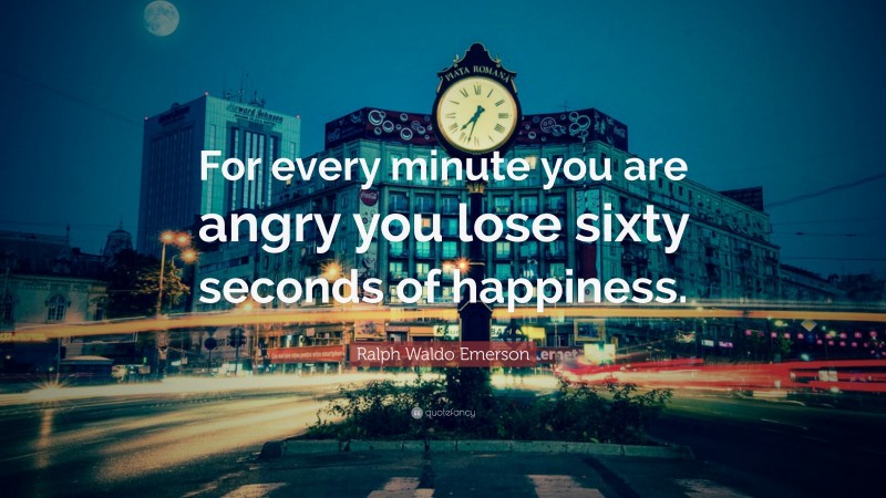 Ralph Waldo Emerson Quote: “For every minute you are angry you lose sixty seconds of happiness.”