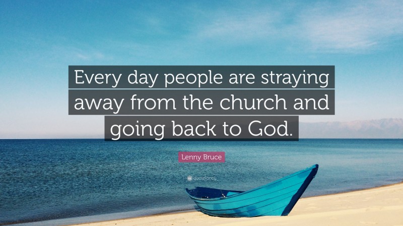 Lenny Bruce Quote: “Every day people are straying away from the church and going back to God.”