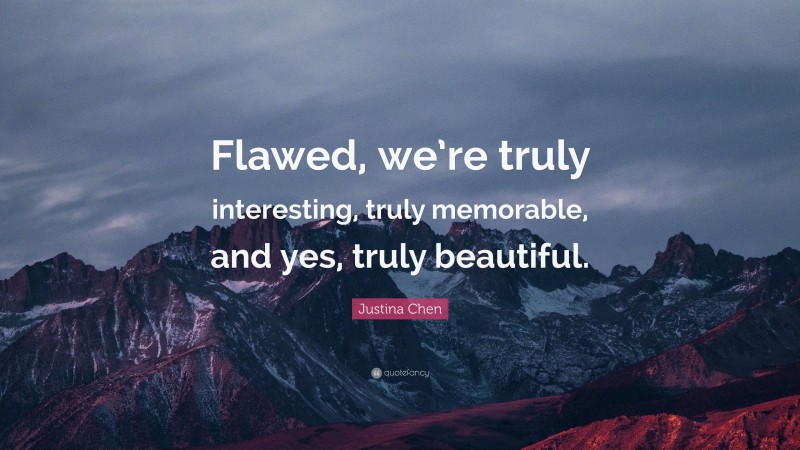 Justina Chen Quote: “Flawed, we’re truly interesting, truly memorable, and yes, truly beautiful.”