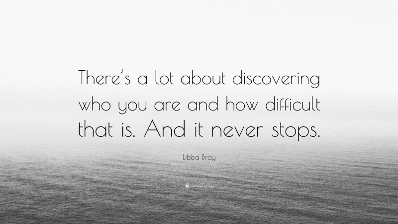Libba Bray Quote: “There’s a lot about discovering who you are and how difficult that is. And it never stops.”