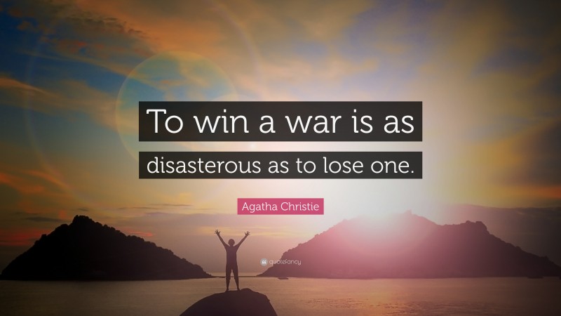 Agatha Christie Quote: “To win a war is as disasterous as to lose one.”