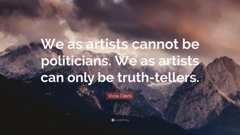 Viola Davis Quote: “We as artists cannot be politicians. We as artists can only be truth-tellers.”