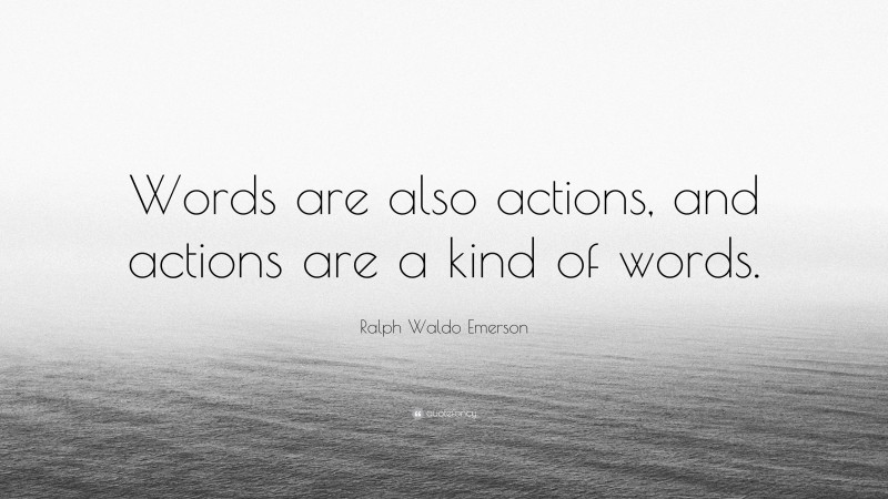Ralph Waldo Emerson Quote: “Words are also actions, and actions are a kind of words.”