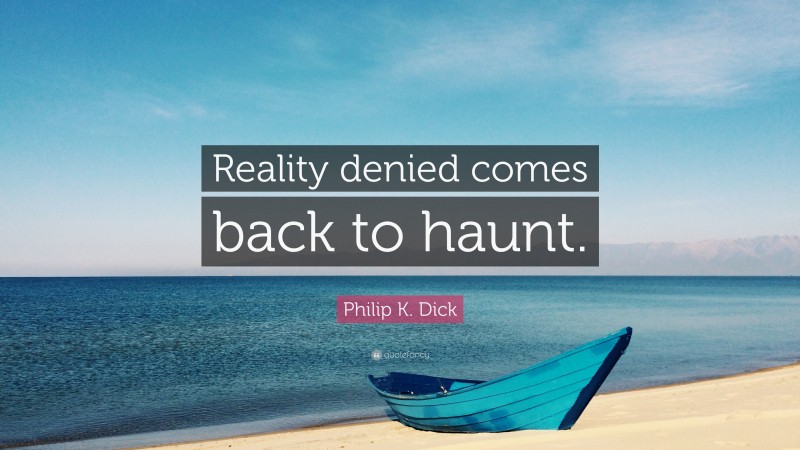 Philip K. Dick Quote: “Reality denied comes back to haunt.”
