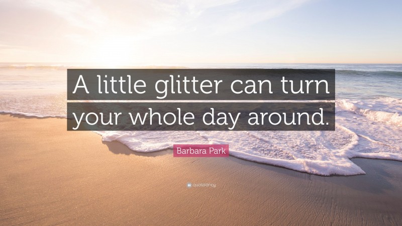 Barbara Park Quote: “A little glitter can turn your whole day around.”
