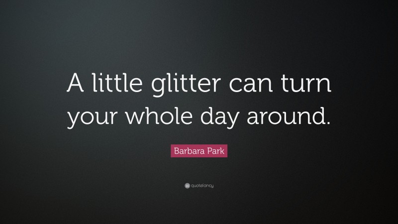 Barbara Park Quote: “A little glitter can turn your whole day around.”