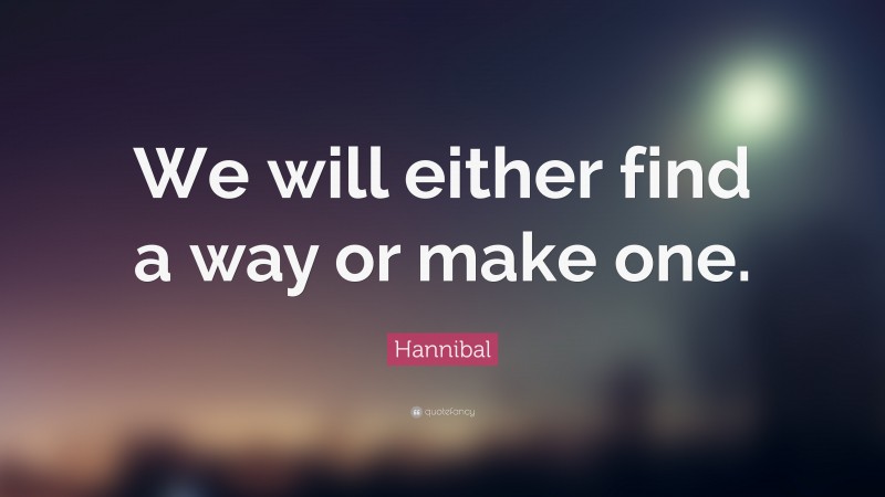 Hannibal Quote: “We will either find a way or make one.”