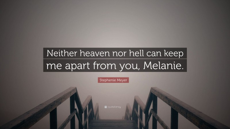 Stephenie Meyer Quote: “Neither heaven nor hell can keep me apart from you, Melanie.”