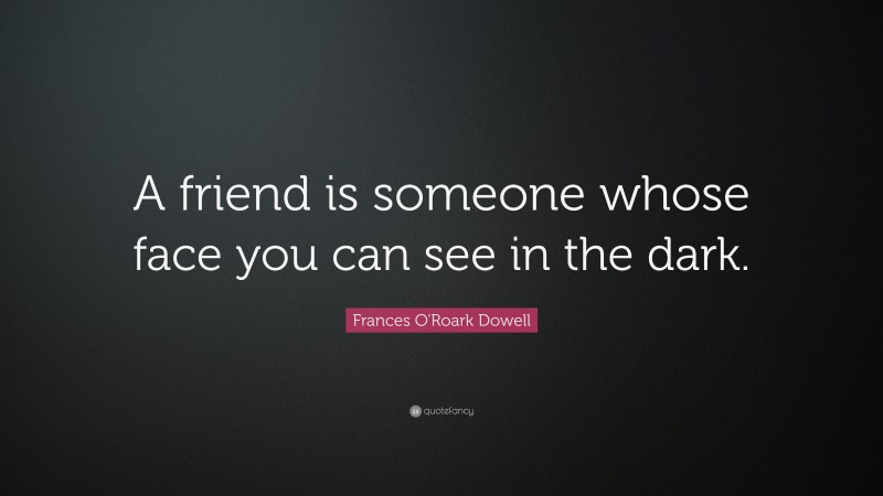 Frances O'Roark Dowell Quote: “A friend is someone whose face you can see in the dark.”