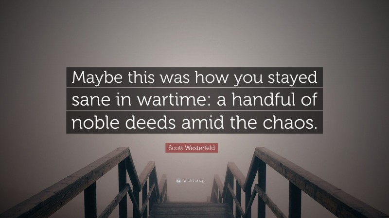 Scott Westerfeld Quote: “Maybe this was how you stayed sane in wartime: a handful of noble deeds amid the chaos.”