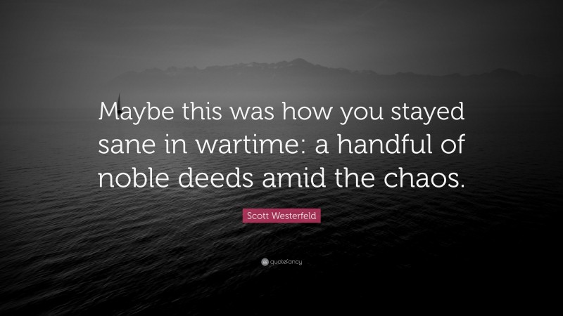 Scott Westerfeld Quote: “Maybe this was how you stayed sane in wartime: a handful of noble deeds amid the chaos.”