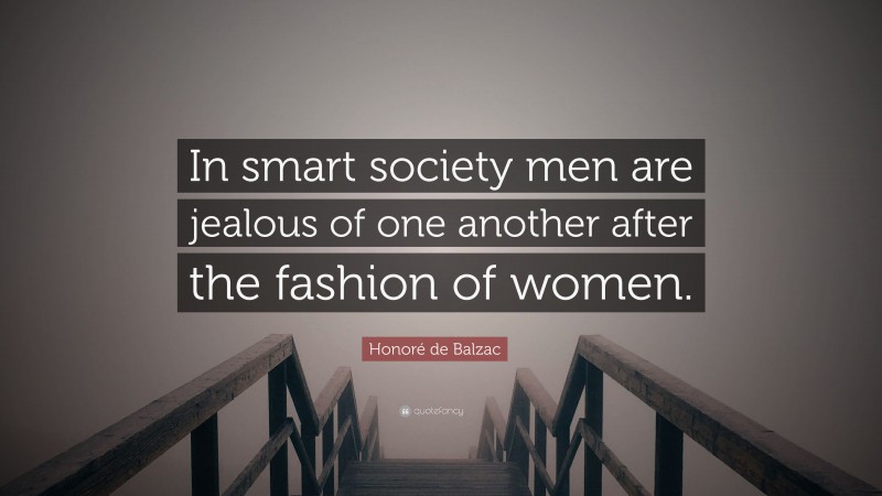 Honoré de Balzac Quote: “In smart society men are jealous of one another after the fashion of women.”