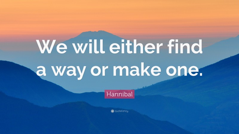 Hannibal Quote: “We will either find a way or make one.”