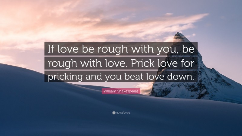 William Shakespeare Quote: “If love be rough with you, be rough with love. Prick love for pricking and you beat love down.”