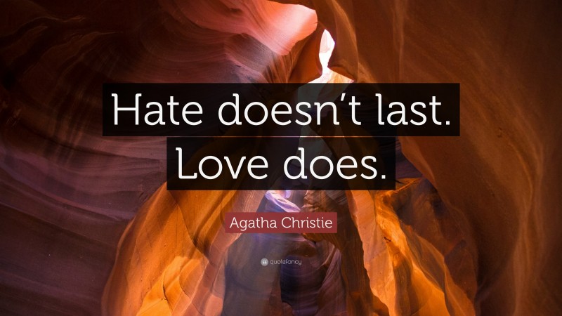 Agatha Christie Quote: “Hate doesn’t last. Love does.”