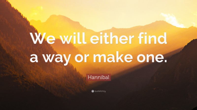 Hannibal Quote: “We will either find a way or make one.”