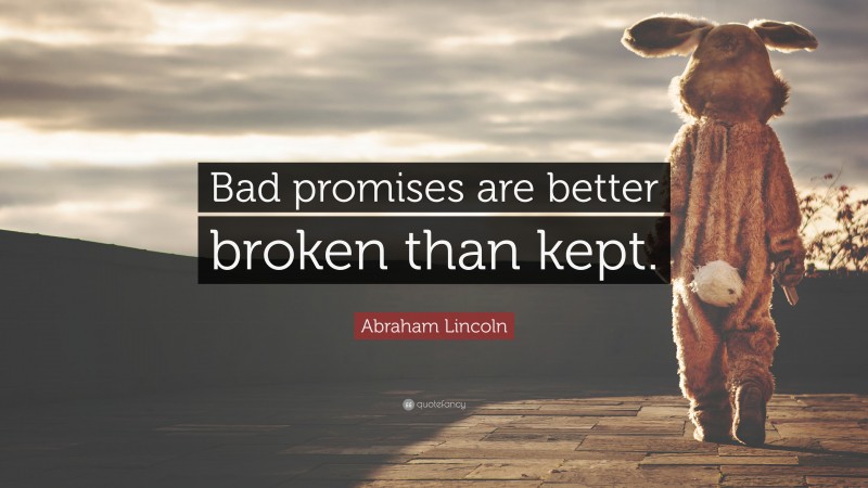 Abraham Lincoln Quote: “Bad promises are better broken than kept.”