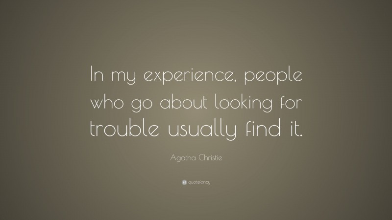 Agatha Christie Quote: “In my experience, people who go about looking for trouble usually find it.”