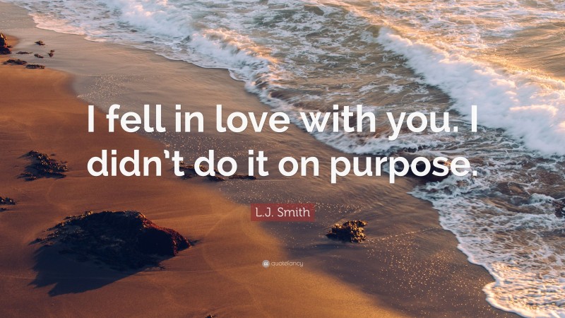 L.J. Smith Quote: “I fell in love with you. I didn’t do it on purpose.”