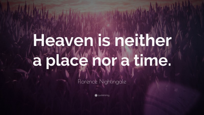 Florence Nightingale Quote: “Heaven is neither a place nor a time.”