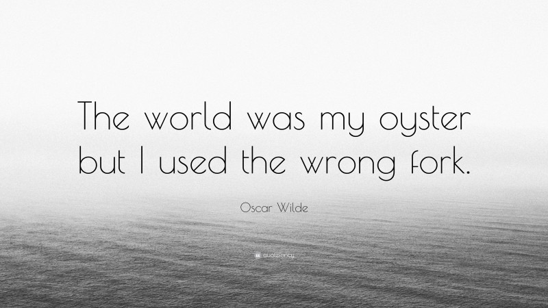 Oscar Wilde Quote: “The world was my oyster but I used the wrong fork.”