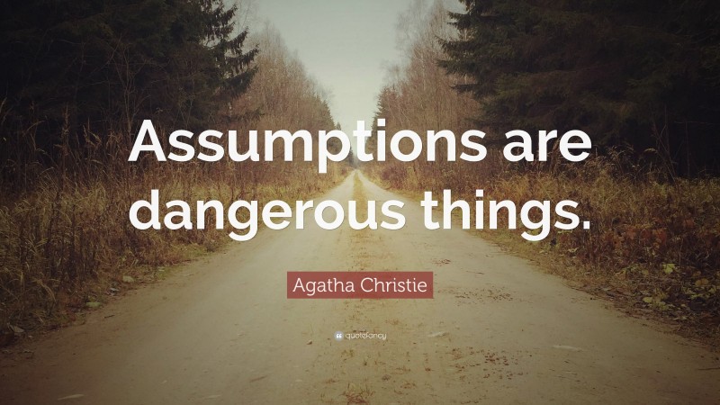 Agatha Christie Quote: “Assumptions are dangerous things.”