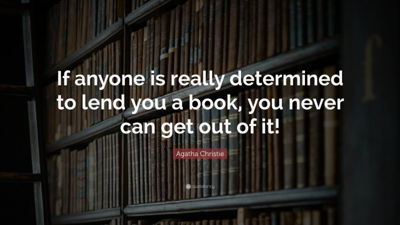Agatha Christie Quote: “If anyone is really determined to lend you a book, you never can get out of it!”