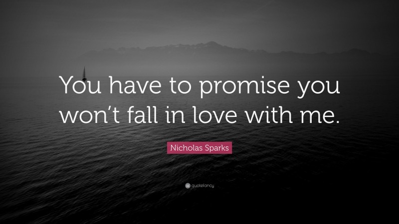 Nicholas Sparks Quote: “You have to promise you won’t fall in love with me.”