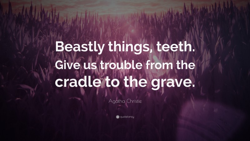 Agatha Christie Quote: “Beastly things, teeth. Give us trouble from the cradle to the grave.”