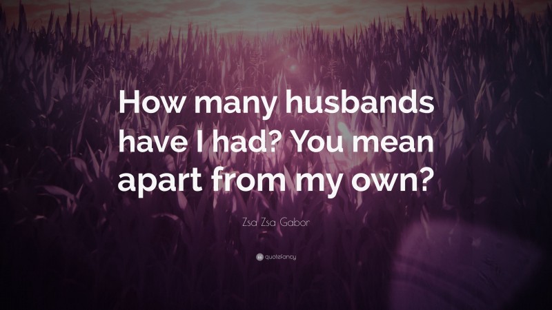 Zsa Zsa Gabor Quote: “How many husbands have I had? You mean apart from my own?”