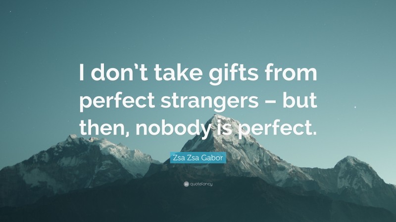 Zsa Zsa Gabor Quote: “I don’t take gifts from perfect strangers – but then, nobody is perfect.”
